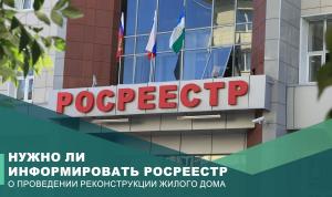Нужно ли информировать Росреестр о проведении реконструкции жилого дома? Нужно ли информировать Росреестр о проведении реконструкции жилого дома?